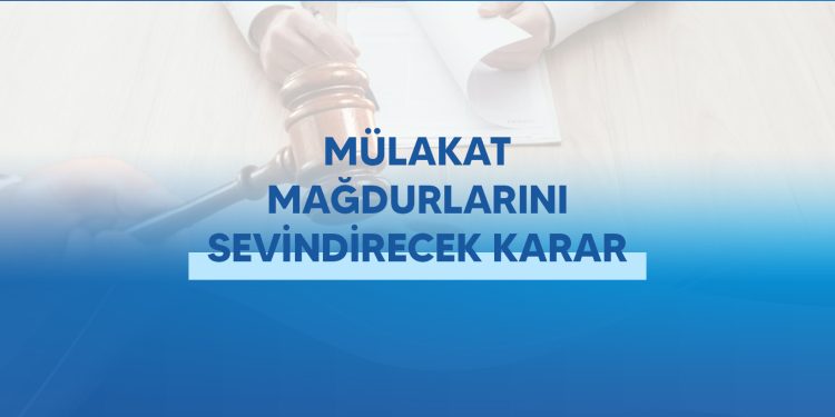 MÜLAKAT MAĞDURLARINI SEVİNDİRECEK KARAR